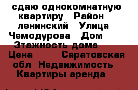 сдаю однокомнатную квартиру › Район ­  ленинский › Улица ­ Чемодурова › Дом ­ 4 › Этажность дома ­ 5 › Цена ­ 11 - Саратовская обл. Недвижимость » Квартиры аренда   